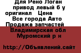 Для Рено Логан1 привод левый б/у оригинал › Цена ­ 4 000 - Все города Авто » Продажа запчастей   . Владимирская обл.,Муромский р-н